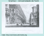 Antonio Gramsci (1891-1936) escritor, poltico e terico poltico. Suas ideias sobre educao surgem particularmente a partir do contexto do papel da cultura e dos intelectuais nos processos de transformao histrica.  Alguns conceitos criados ou valorizados por Gramsci hoje so de uso corrente em vrias partes do mundo. Um deles  o de cidadania. Foi ele quem trouxe  discusso pedaggica a conquista da cidadania como um objetivo da escola.  A foto apresenta a Universidade de Turin, na qual Gramsci, aos 21 anos iniciou seus estudos no curso de Letras.